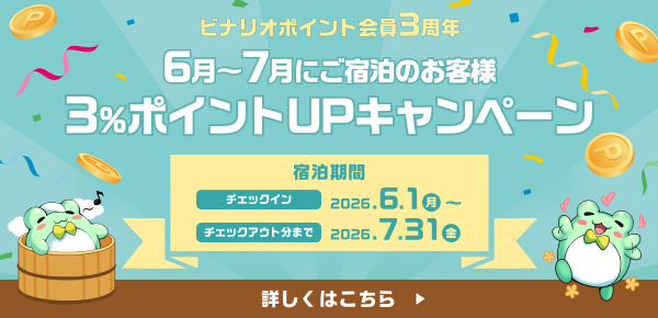 ビナリポイント会員3周年記念 6月〜7月にご宿泊のお客様 3%ポイントUPキャンペーン 宿泊期間：2026年6月1日月曜日チェックイン〜2026年7月31日金曜日チェックアウト分まで 詳しくはこちら