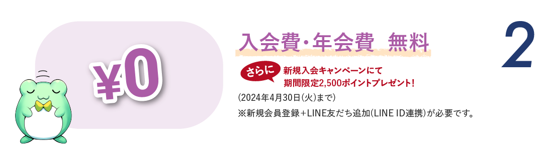 2）入会費・年会費・無料「￥0」さらに新規入会キャンペーンにて期間限定2,500ポイントプレゼント！