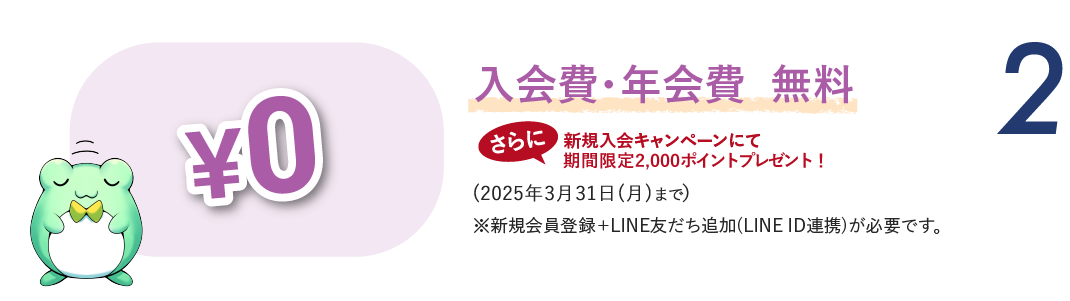 2）入会費・年会費・無料「￥0」さらに新規入会キャンペーンにて期間限定2,000ポイントプレゼント！